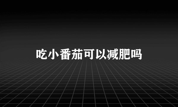 吃小番茄可以减肥吗