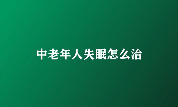 中老年人失眠怎么治