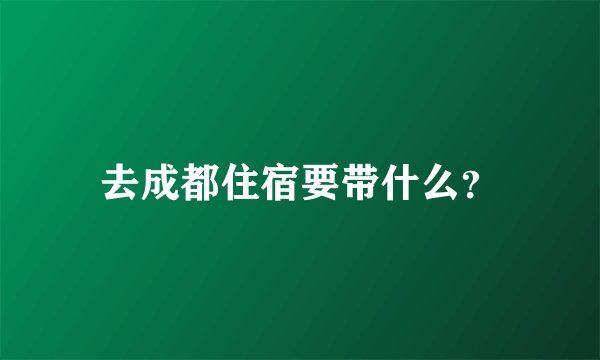 去成都住宿要带什么？