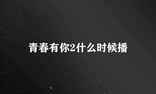 青春有你2什么时候播