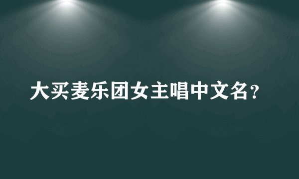 大买麦乐团女主唱中文名？
