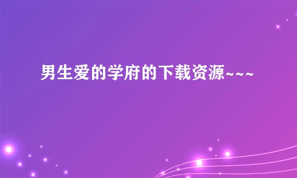 男生爱的学府的下载资源~~~