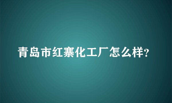 青岛市红寨化工厂怎么样？