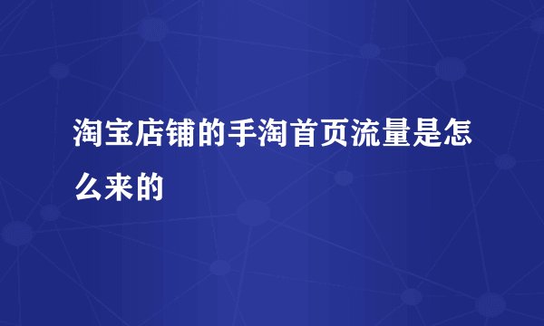 淘宝店铺的手淘首页流量是怎么来的