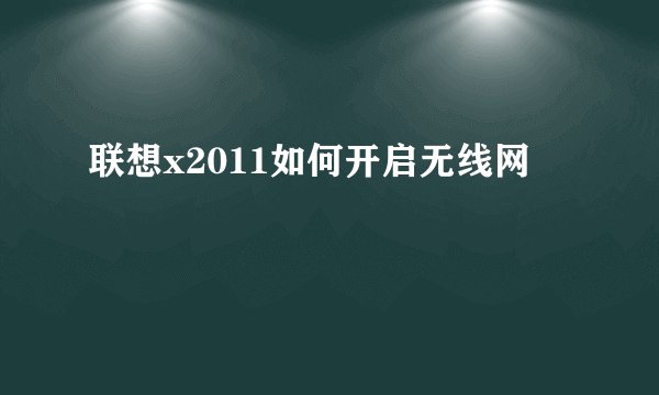 联想x2011如何开启无线网