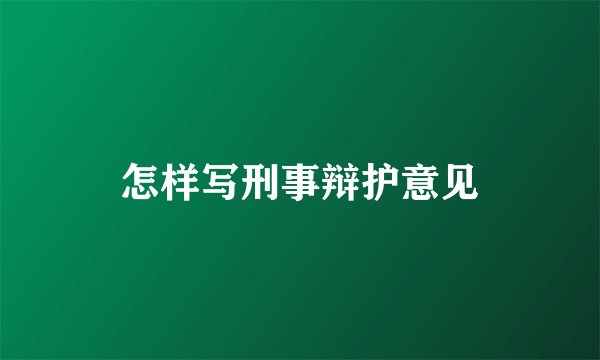 怎样写刑事辩护意见