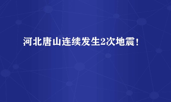 河北唐山连续发生2次地震！