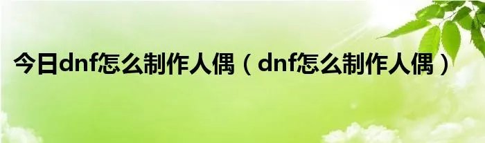 今日dnf怎么制作人偶（dnf怎么制作人偶）