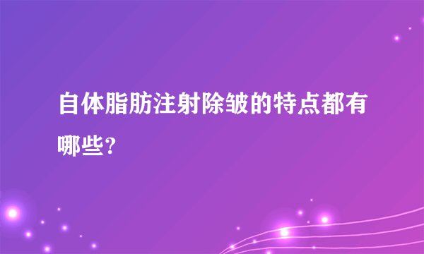 自体脂肪注射除皱的特点都有哪些?