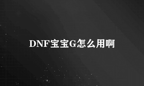 DNF宝宝G怎么用啊