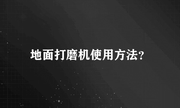 地面打磨机使用方法?