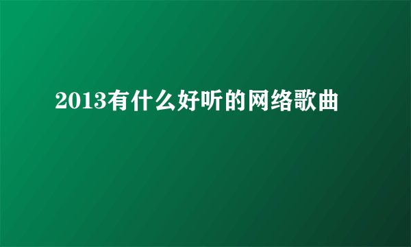 2013有什么好听的网络歌曲