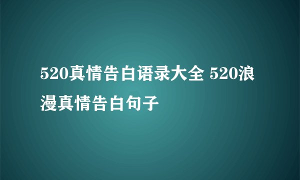520真情告白语录大全 520浪漫真情告白句子