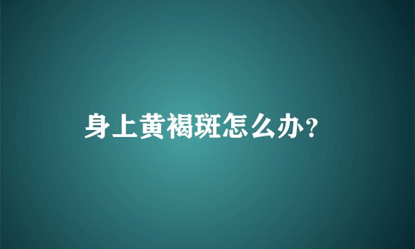 身上黄褐斑怎么办？