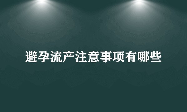 避孕流产注意事项有哪些