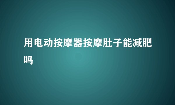 用电动按摩器按摩肚子能减肥吗