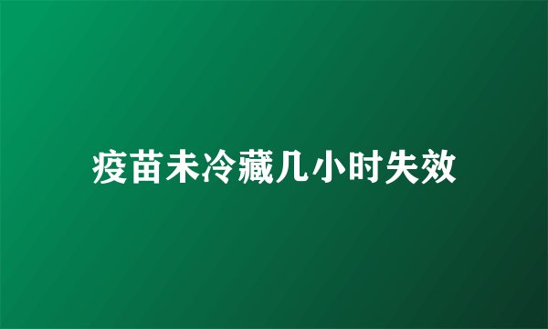 疫苗未冷藏几小时失效