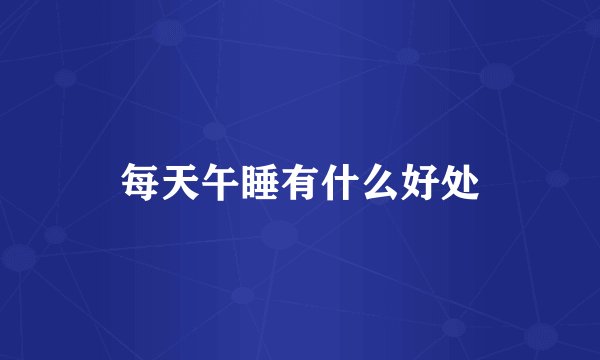 每天午睡有什么好处