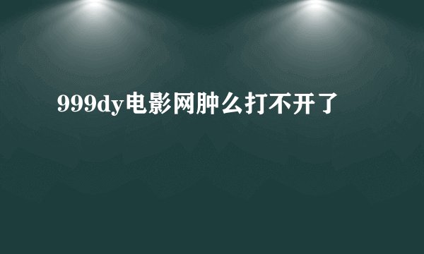 999dy电影网肿么打不开了