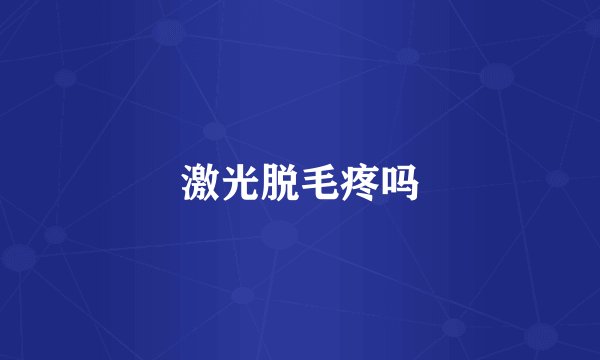 激光脱毛疼吗