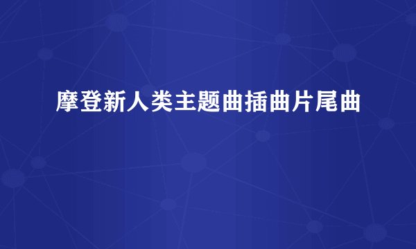 摩登新人类主题曲插曲片尾曲