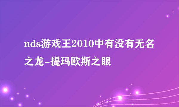 nds游戏王2010中有没有无名之龙-提玛欧斯之眼
