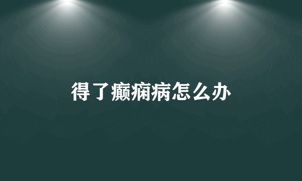 得了癫痫病怎么办