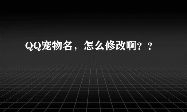 QQ宠物名，怎么修改啊？？