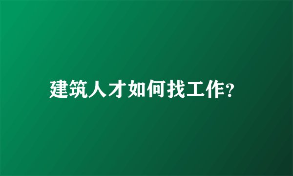 建筑人才如何找工作？