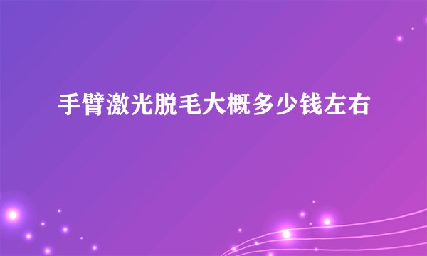 手臂激光脱毛大概多少钱左右