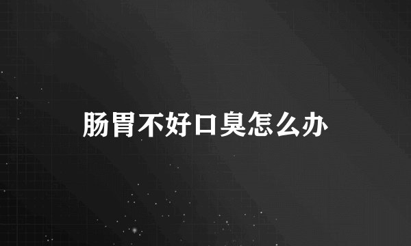 肠胃不好口臭怎么办