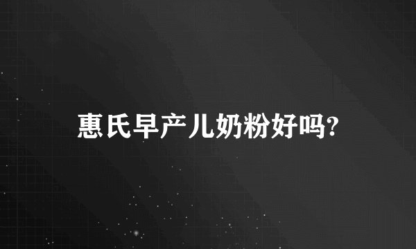 惠氏早产儿奶粉好吗?