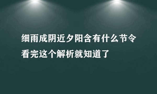 细雨成阴近夕阳含有什么节令看完这个解析就知道了