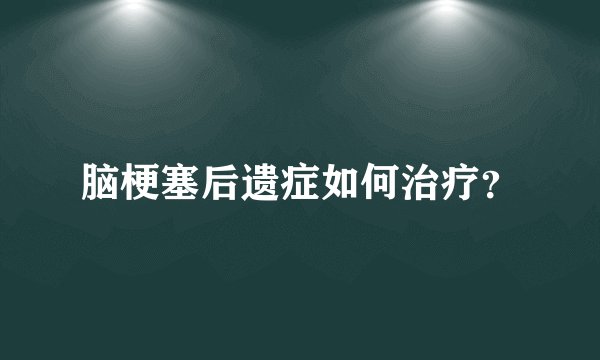 脑梗塞后遗症如何治疗?