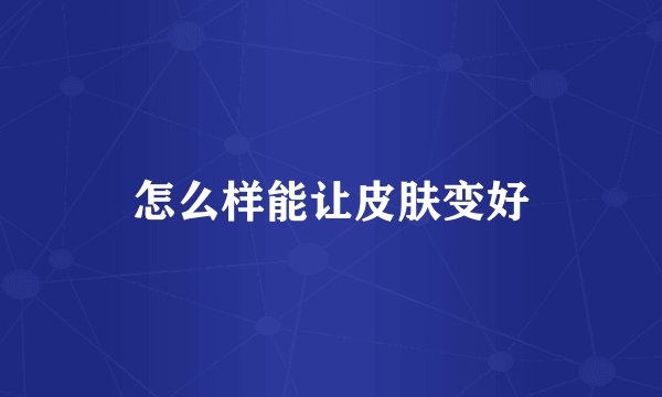 怎么样能让皮肤变好