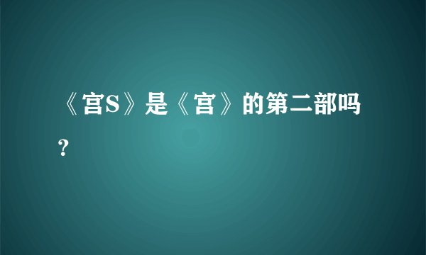 《宫S》是《宫》的第二部吗？
