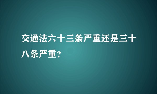 交通法六十三条严重还是三十八条严重？