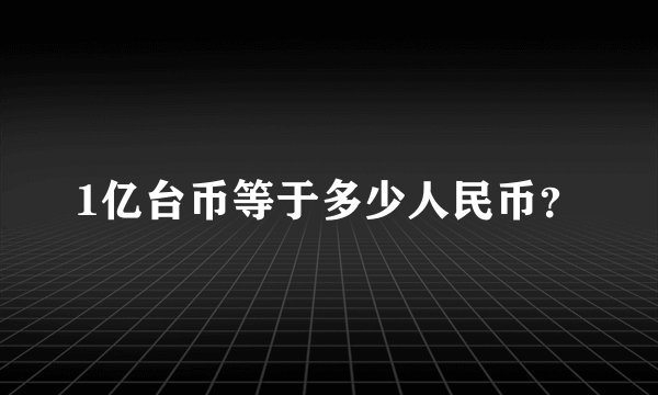 1亿台币等于多少人民币？