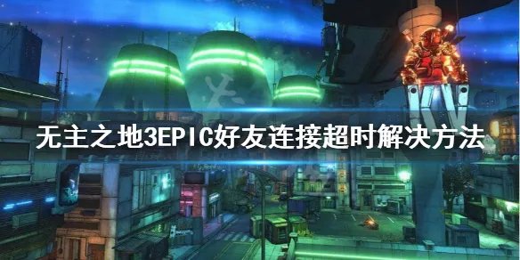 《无主之地3》好友连接失败怎么办?EPIC好友连接超时解决方法