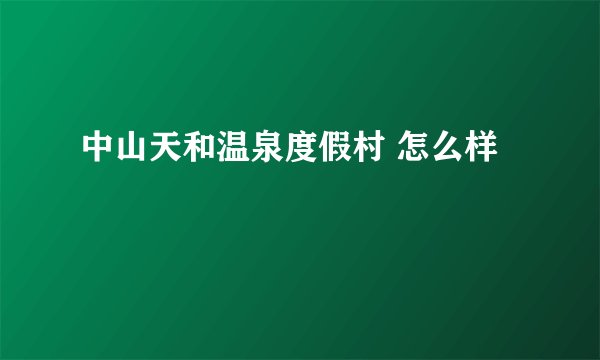 中山天和温泉度假村 怎么样