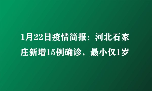 1月22日疫情简报：河北石家庄新增15例确诊，最小仅1岁