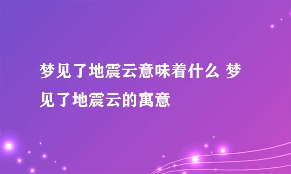 梦见了地震云意味着什么 梦见了地震云的寓意