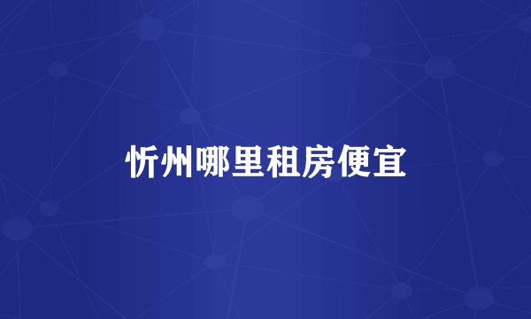 忻州哪里租房便宜