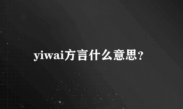 yiwai方言什么意思？