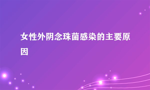 女性外阴念珠菌感染的主要原因
