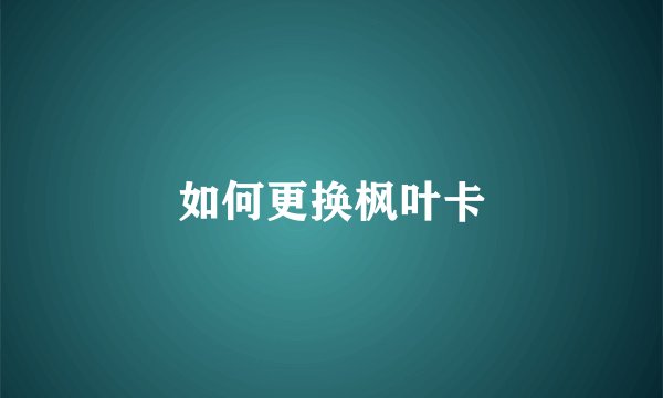 如何更换枫叶卡