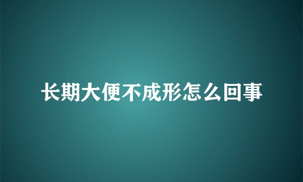 长期大便不成形怎么回事