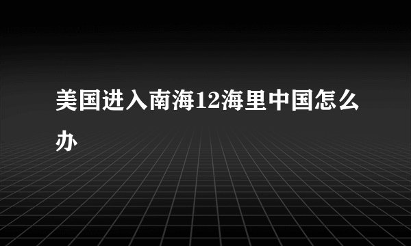 美国进入南海12海里中国怎么办