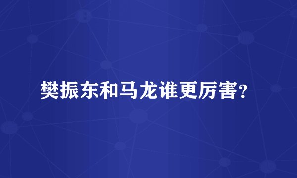 樊振东和马龙谁更厉害?