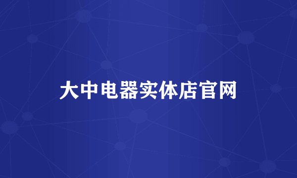 大中电器实体店官网